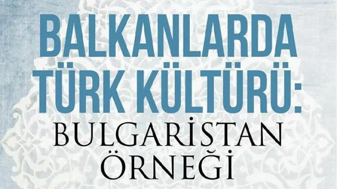 BALKANLAR'DA TÜRK KÜLTÜRÜ BULGARİSTAN ÖRNEĞİ SEMPOZYUMU